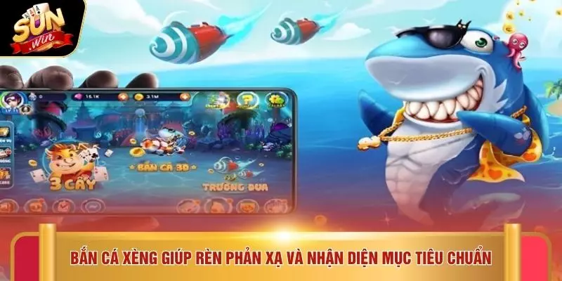 Bắn cá xèng giúp rèn phản xạ và nhận diện mục tiêu chuẩn