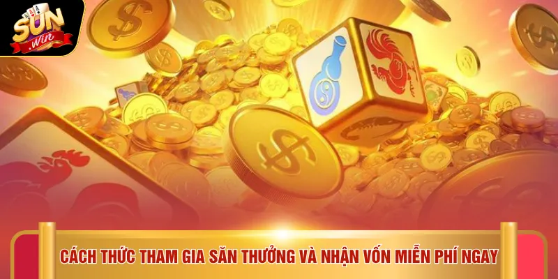 Cách thức tham gia săn thưởng và nhận vốn miễn phí ngay