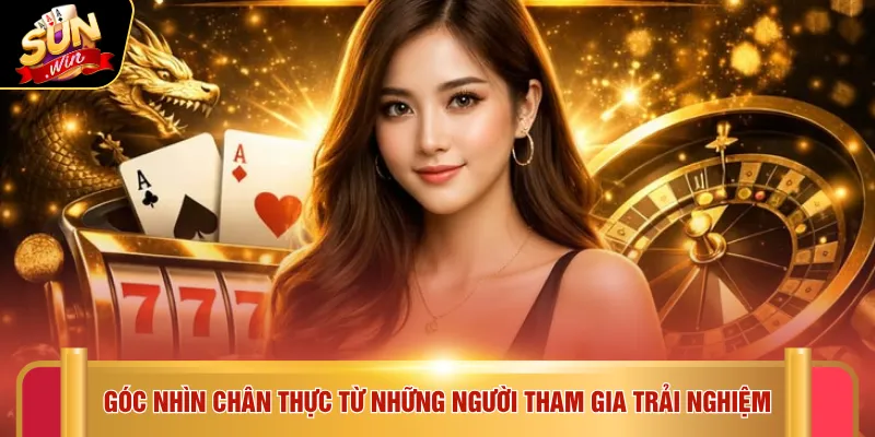 Góc nhìn chân thực từ những người tham gia trải nghiệm