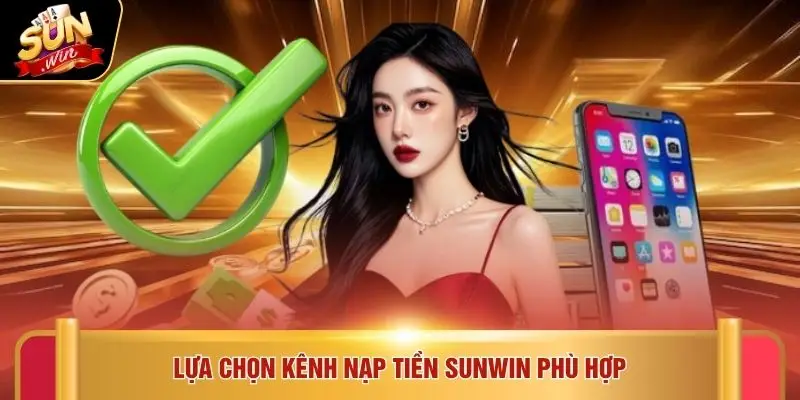 Lựa chọn kênh nạp tiền SUNWIN phù hợp