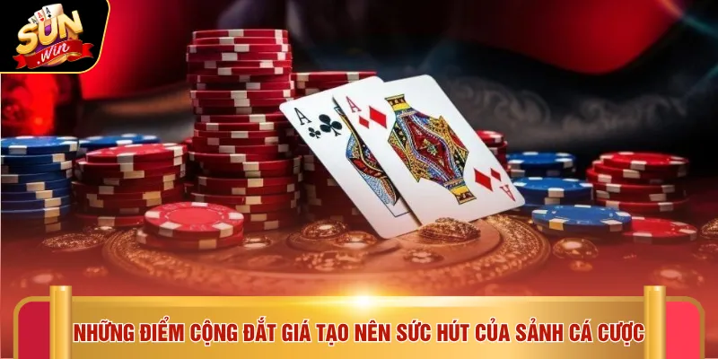 Những điểm cộng đắt giá tạo nên sức hút của sảnh cá cược