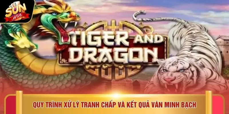 Quy trình xử lý tranh chấp và kết quả ván minh bạch