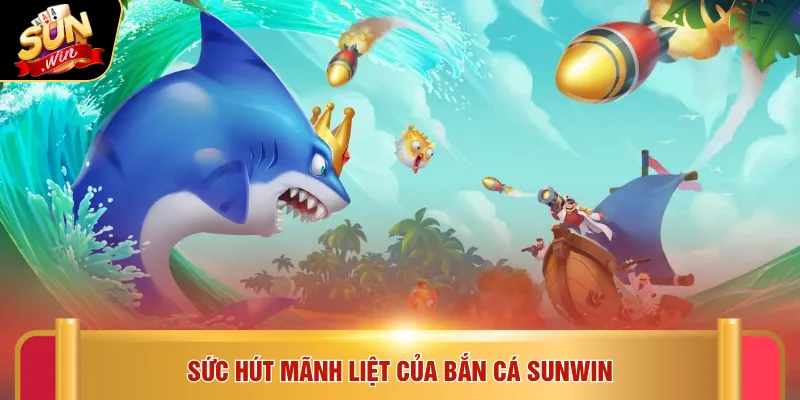 Sức hút mãnh liệt của bắn cá SUNWIN
