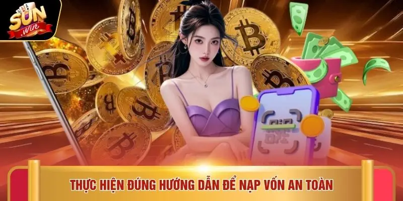 Thực hiện đúng hướng dẫn để nạp vốn an toàn