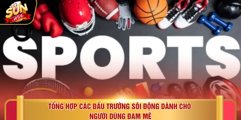 Tổng hợp các đấu trường sôi động dành cho người dùng đam mê