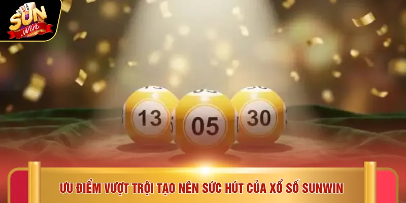 Ưu điểm vượt trội tạo nên sức hút của xổ số SUNWIN 
