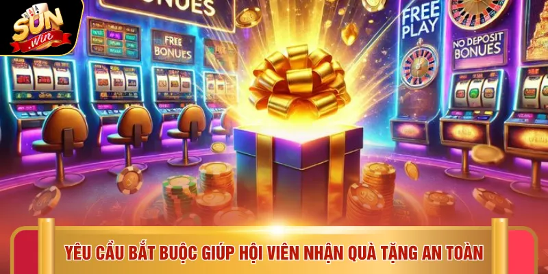 Yêu cầu bắt buộc giúp hội viên nhận quà tặng an toàn